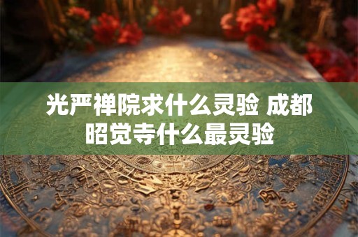 光严禅院求什么灵验 成都昭觉寺什么最灵验