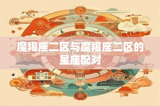 魔羯座二区与魔羯座二区的星座配对