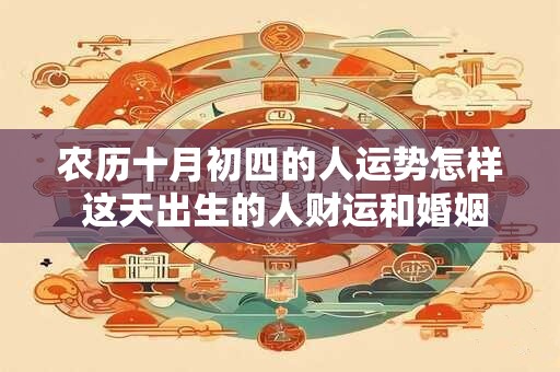农历十月初四的人运势怎样 这天出生的人财运和婚姻好吗