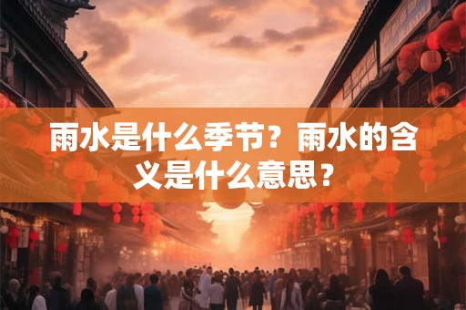 雨水是什么季节？雨水的含义是什么意思？