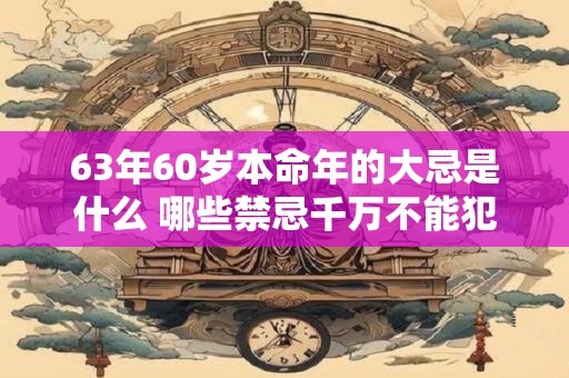 63年60岁本命年的大忌是什么 哪些禁忌千万不能犯