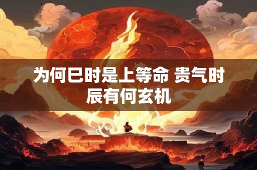 为何巳时是上等命 贵气时辰有何玄机
