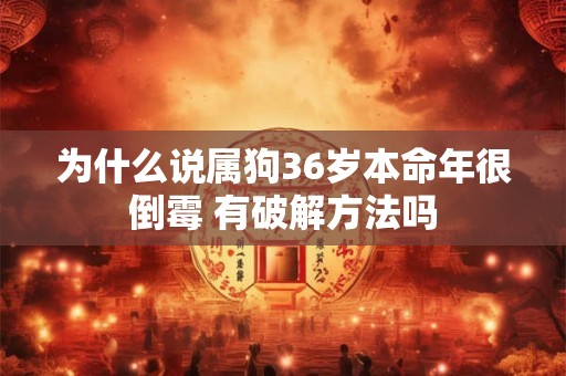 为什么说属狗36岁本命年很倒霉 有破解方法吗