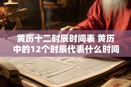 黄历十二时辰时间表 黄历中的12个时辰代表什么时间