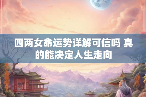 四两女命运势详解可信吗 真的能决定人生走向