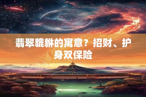 翡翠貔貅的寓意？招财、护身双保险