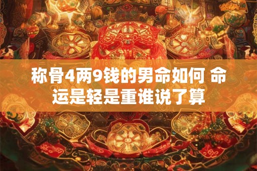 称骨4两9钱的男命如何 命运是轻是重谁说了算
