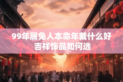 99年属兔人本命年戴什么好 吉祥饰品如何选