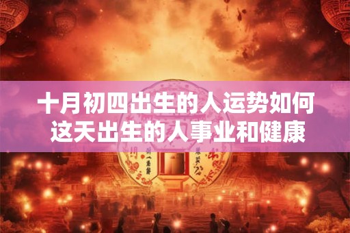 十月初四出生的人运势如何 这天出生的人事业和健康顺利吗