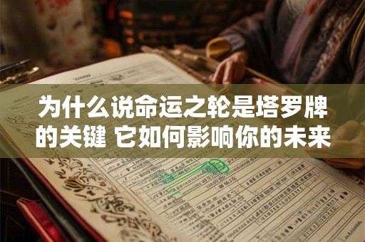 为什么说命运之轮是塔罗牌的关键 它如何影响你的未来