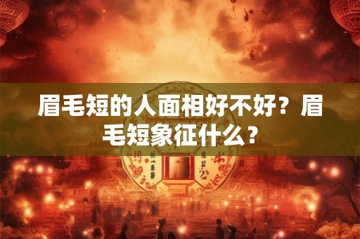 眉毛短的人面相好不好？眉毛短象征什么？