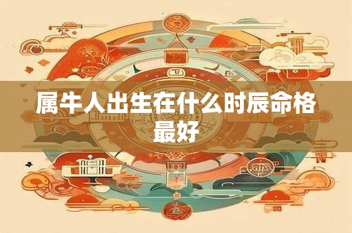 属牛人出生在什么时辰命格最好