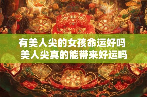 有美人尖的女孩命运好吗 美人尖真的能带来好运吗