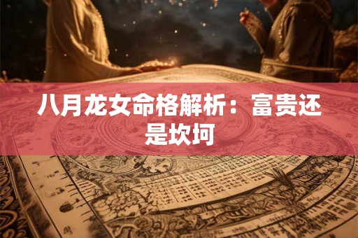 八月龙女命格解析：富贵还是坎坷
