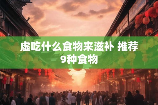 虚吃什么食物来滋补 推荐9种食物