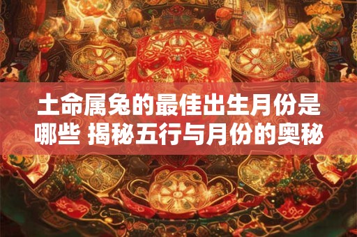 土命属兔的最佳出生月份是哪些 揭秘五行与月份的奥秘