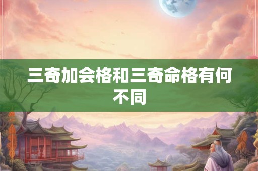 三奇加会格和三奇命格有何不同