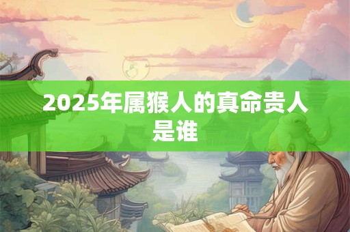 2026年属猴人的真命贵人是谁