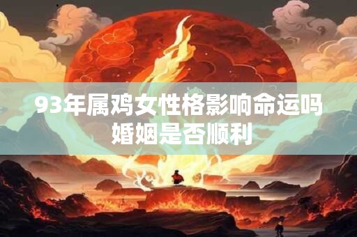 93年属鸡女性格影响命运吗 婚姻是否顺利