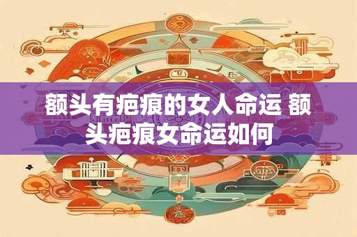 额头有疤痕的女人命运 额头疤痕女命运如何