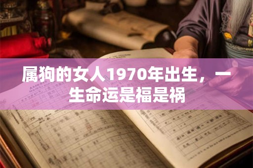 属狗的女人1970年出生，一生命运是福是祸