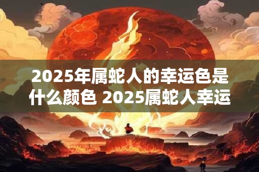 2025年属蛇人的幸运色是什么颜色 2025属蛇人幸运色