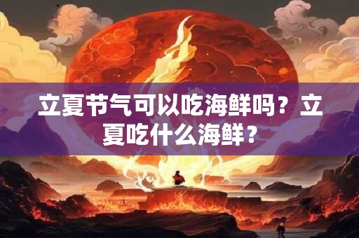 立夏节气可以吃海鲜吗？立夏吃什么海鲜？