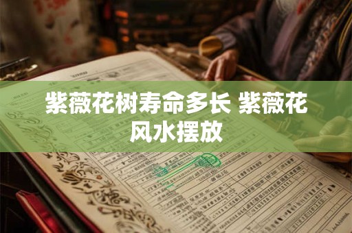 紫薇花树寿命多长 紫薇花风水摆放
