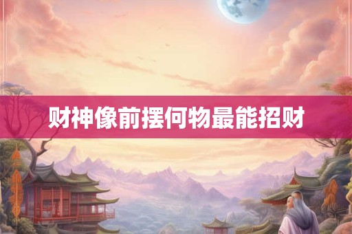 财神像前摆何物最能招财