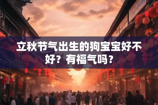 立秋节气出生的狗宝宝好不好？有福气吗？