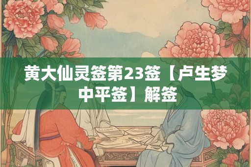 黄大仙灵签第23签【卢生梦 中平签】解签