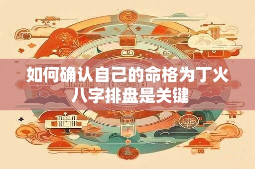 如何确认自己的命格为丁火 八字排盘是关键