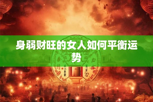 身弱财旺的女人如何平衡运势