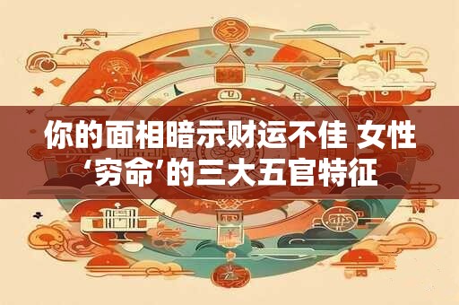 你的面相暗示财运不佳 女性‘穷命’的三大五官特征