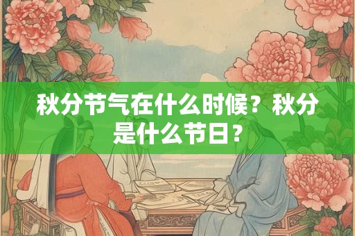 秋分节气在什么时候？秋分是什么节日？