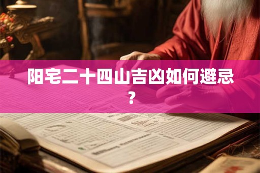 阳宅二十四山吉凶如何避忌？