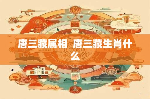 唐三藏属相  唐三藏生肖什么