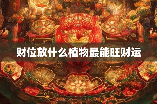 财位放什么植物最能旺财运