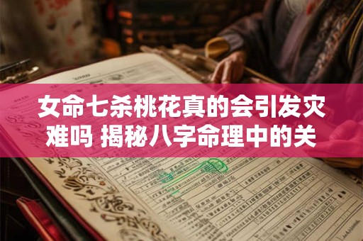 女命七杀桃花真的会引发灾难吗 揭秘八字命理中的关键联系