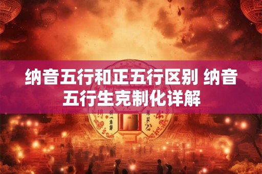 纳音五行和正五行区别 纳音五行生克制化详解