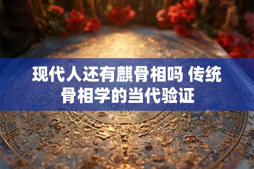 现代人还有麒骨相吗 传统骨相学的当代验证