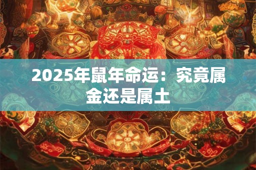 2025年鼠年命运：究竟属金还是属土
