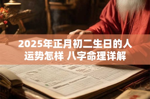 2025年正月初二生日的人运势怎样 八字命理详解