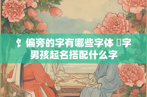饣偏旁的字有哪些字体 饻字男孩起名搭配什么字
