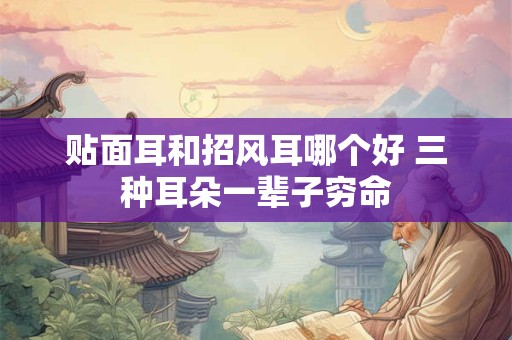 贴面耳和招风耳哪个好 三种耳朵一辈子穷命 贴面耳和招风耳哪个好 三种耳朵一辈子穷命
