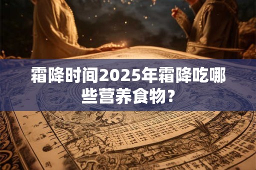霜降时间2026年霜降吃哪些营养食物？