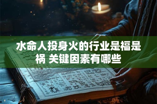 水命人投身火的行业是福是祸 关键因素有哪些
