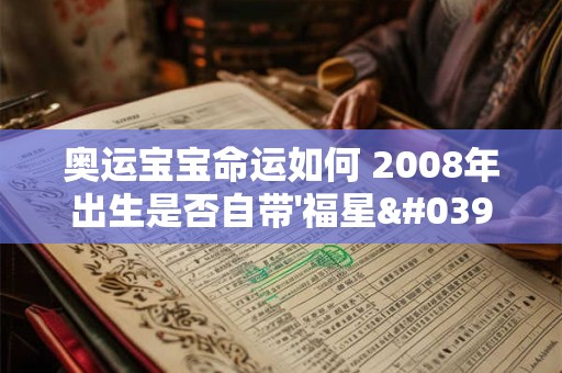 奥运宝宝命运如何 2008年出生是否自带'福星'光环