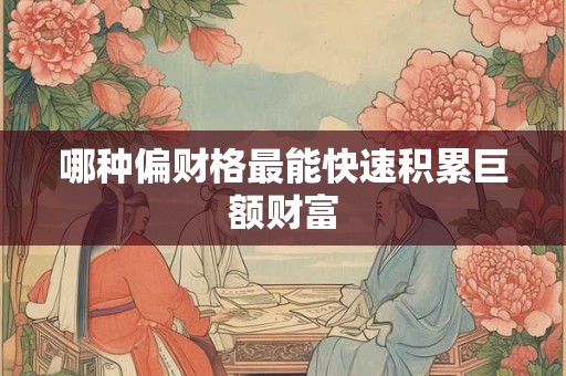哪种偏财格最能快速积累巨额财富