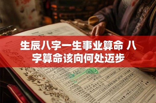 生辰八字一生事业算命 八字算命该向何处迈步
